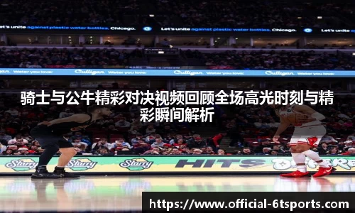 骑士与公牛精彩对决视频回顾全场高光时刻与精彩瞬间解析