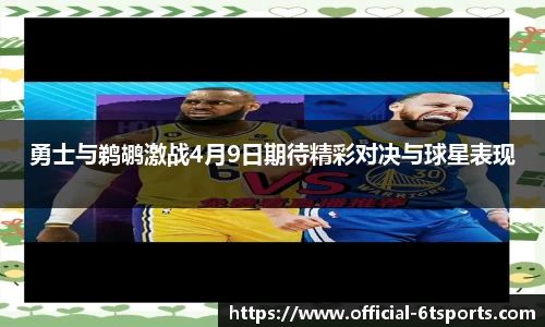 勇士与鹈鹕激战4月9日期待精彩对决与球星表现